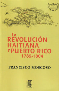 LA REVOLUCIÓN HAITIANA Y PUERTO RICO 1789 - 1804 - Francisco Moscoso
