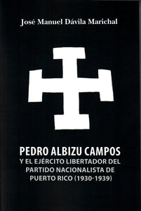 PEDRO ALBIZU CAMPOS Y EL EJÉRCITO LIBERTADOR DEL PARTIDO NACIONALISTA DE PUERTO RICO (1930-1939) - José Manuel Dávila Marichal