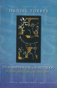 EN (EL) IMPERIO DE (LOS) SENTIDOS: POESÍA (IN)COMPLETA 1981-2011 - Daniel Torres