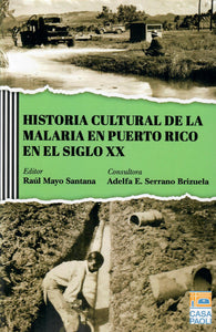 HISTORIA CULTURAL DE LA MALARIA EN PUERTO RICO EN EL SIGLO XX - Raúl Mayo Santana / Adelfa E. Serrano Brizuela