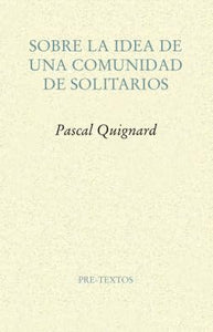 SOBRE LA IDEA DE UNA COMUNIDAD DE SOLITARIOS - Pascal Quignard