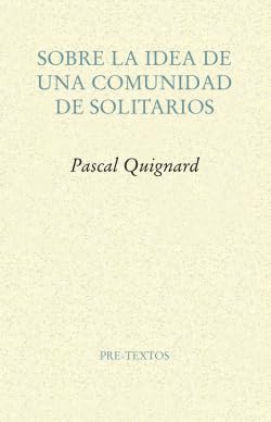 SOBRE LA IDEA DE UNA COMUNIDAD DE SOLITARIOS - Pascal Quignard
