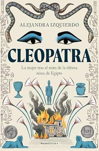 CLEOPATRA: LA MUJER TRAS EL MITO DE LA ÚLTIMA REINA DE EGIPTO -Alejandra Izquierdo