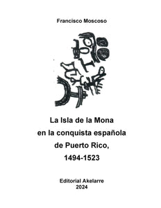 LA ISLA DE LA MONA EN LA CONQUISTA ESPAÑOLA DE PUERTO RICO 1494 - 1523 - Francisco Moscoso