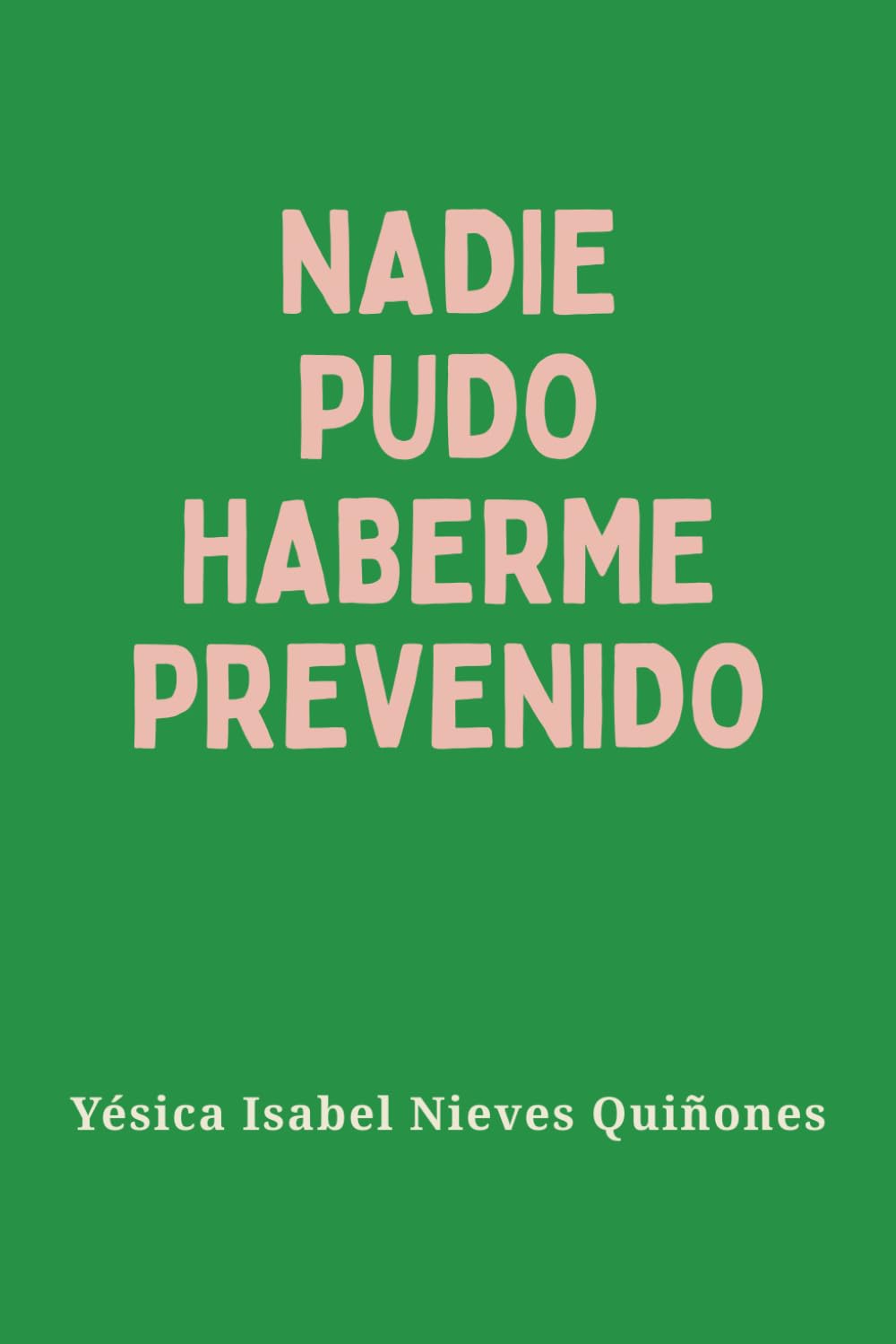 NADIE PUDO HABERME PREVENIDO - Yésica Isabel Nieves Quiñones