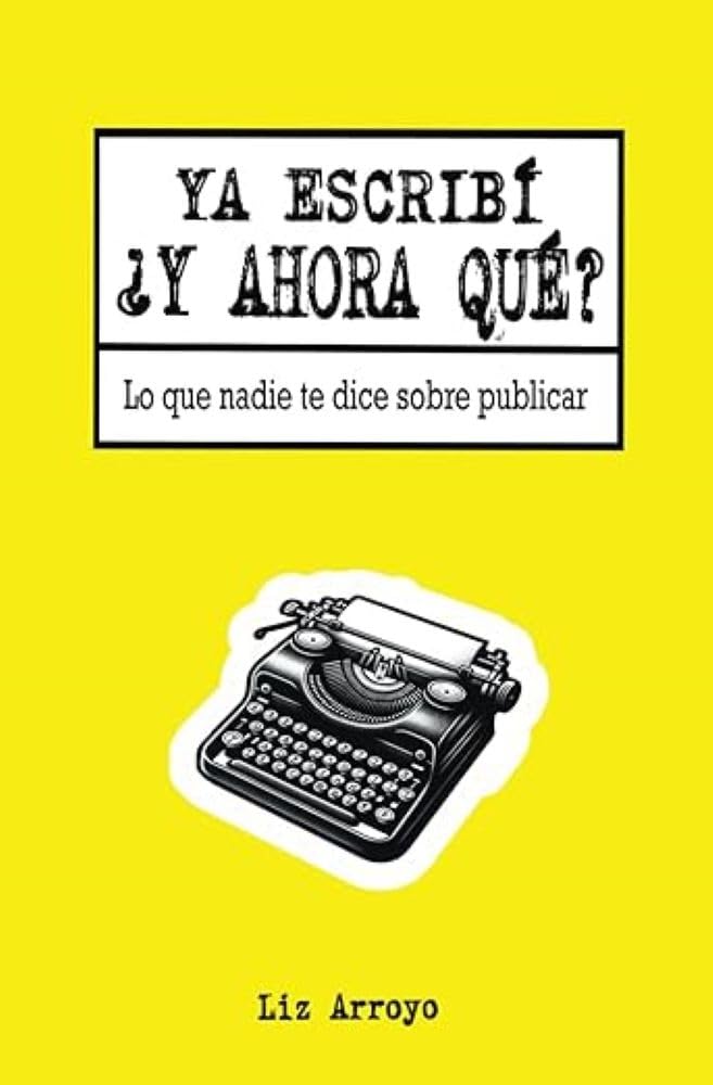 YA ESCRIBÍ ¿Y AHORA QUÉ? - Liz Arroyo