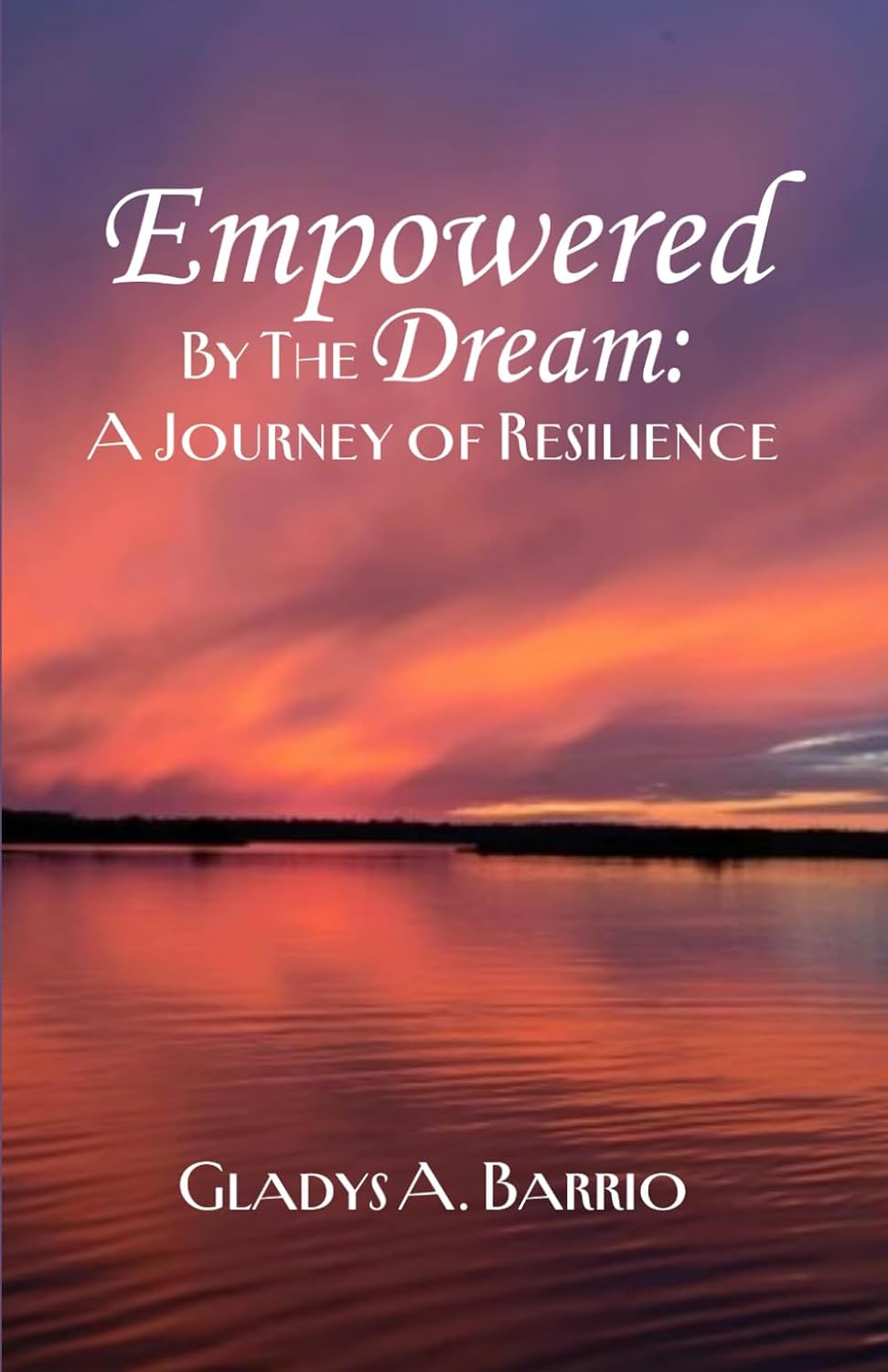 EMPOWERED BY THE DREAM: A JOURNEY OF RESILIENCE - Gladys A. Barrio