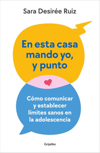 EN ESTA CASA MANDO YO, Y PUNTO: COMO COMUNICAR Y ESTABLECER LÍMITES SANOS EN LA ADOLESCENCIA - Sara Desirée Ruiz
