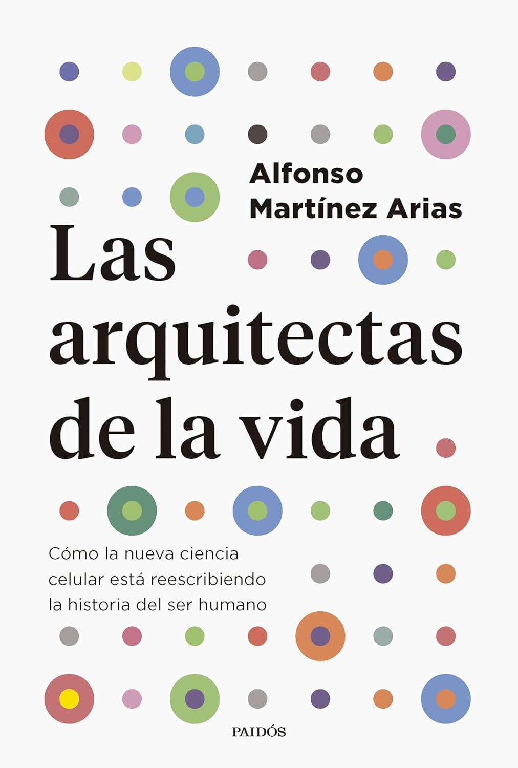 LAS ARQUITECTAS DE LA VIDA: CÓMO LA NUEVA CIENCIA CELULAR ESTÁ REESCRIBIENDO LA HISTORIA DEL SER HUMANO - Alfonso Martínez Arias