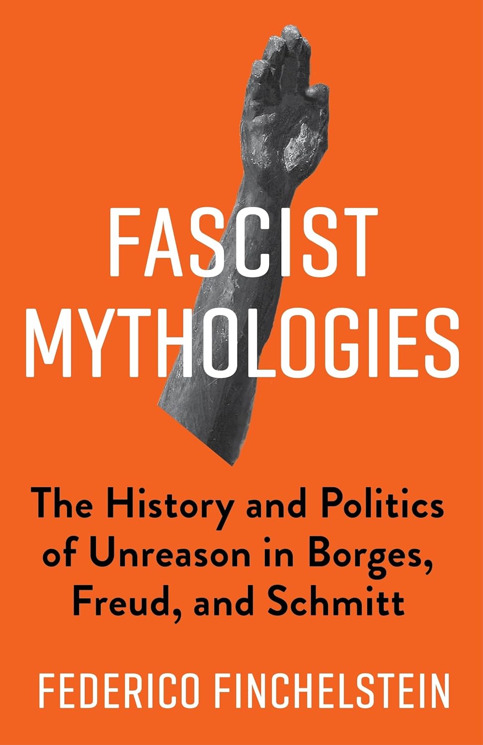 FASCIST MYTHOLOGIES: THE HISTORY AND POLITICS OF UNREASON IN BORGES, FREUD, AND SCHMITT - Federico Finchelstein