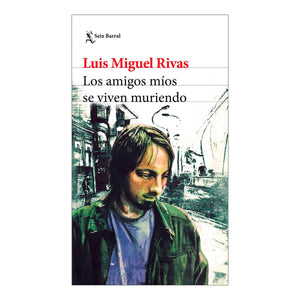 LOS AMIGOS MÍOS SE VIVEN MURIENDO - Luis Miguel Rivas