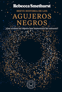 BREVE HISTORIA DE LOS AGUJEROS NEGROS - Rebecca Smethurst