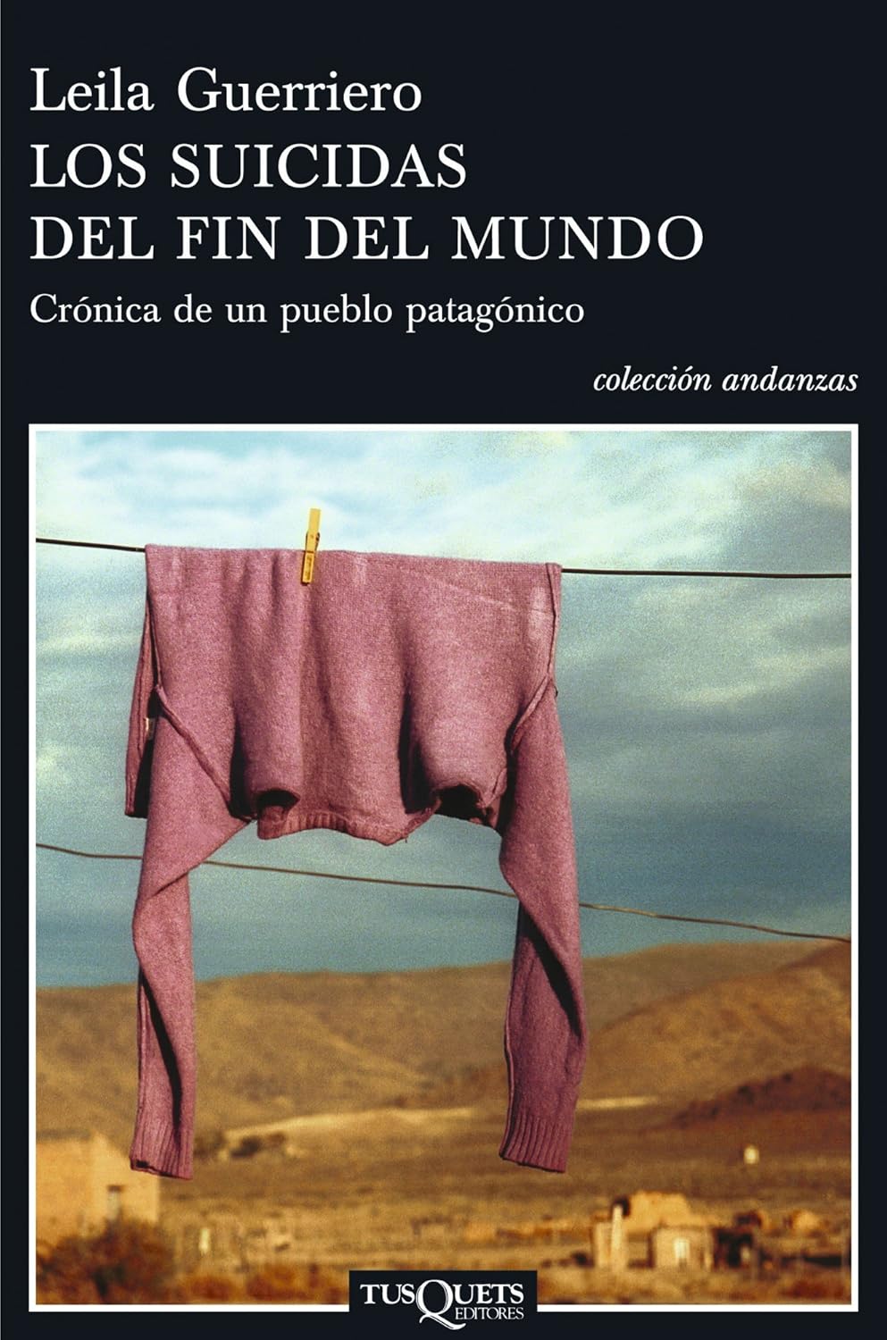 LOS SUICIDAS DEL FIN DEL MUNDO: CRÓNICA DE UN PUEBLO PATAGÓNICO - Leila Guerriero