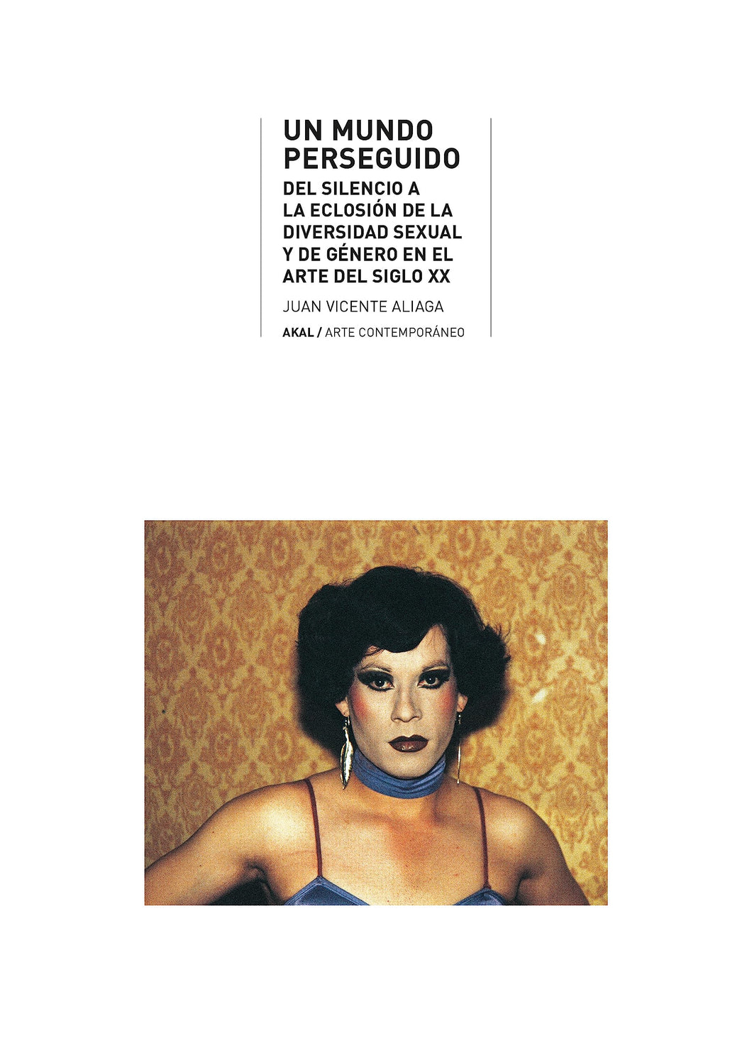 UN MUNDO PERSEGUIDO: DEL SILENCIO A LA ECLOSIÓN DE LA DIVERSIDAD SEXUAL Y DE GÉNERO EN EL ARTE DEL SIGLO XX - Juan Vicente Aliaga Espert