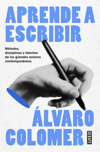 APRENDE A ESCRIBIR: MÉTODOS, DISCIPLINAS Y TALENTOS DE LOS GRANDES ESCRITORES CONTEMPORÁNEOS - Álvaro Colomero
