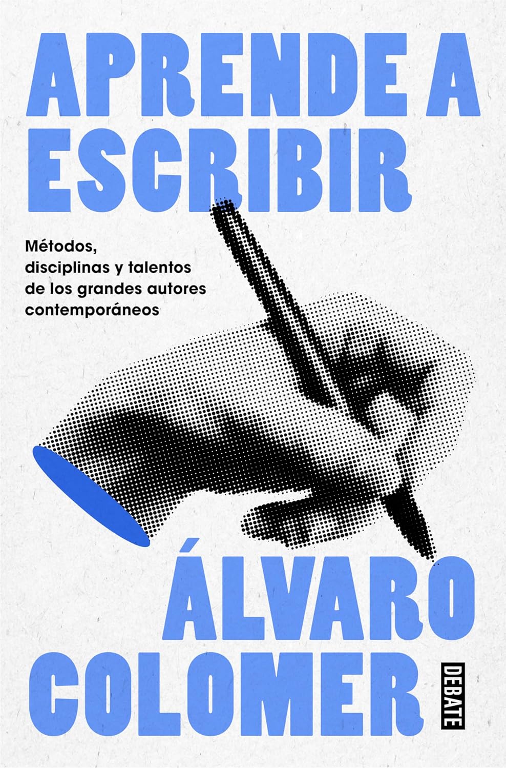 APRENDE A ESCRIBIR: MÉTODOS, DISCIPLINAS Y TALENTOS DE LOS GRANDES ESCRITORES CONTEMPORÁNEOS - Álvaro Colomero