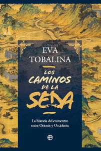 LOS CAMINOS DE LA SEDA: LA HISTORIA DEL ENCUENTRO ENTRE ORIENTE Y OCCIDENTE - Eva Tobalina