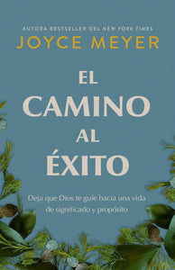 EL CAMINO AL ÉXITO: DEJA QUE DIOS TE GUÍE HACIA UNA VIDA DE SIGNIFICADO Y PROPÓSITO - Joyce Meyer