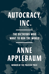AUTHOCRACY INC. THE DICTATORS WHO WANT TO RUN THE WORLD- Anne Applebaum