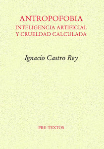 ANTROPOFOBIA: INTELIGENCIA ARTIFICIAL Y CRUELDAD CALCULADA - Ignacio Castro Rey