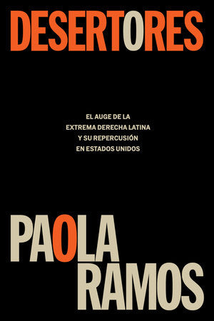DESERTORES: EL AUGE DE LA EXTREMA DERECHA LATINA Y SU REPERCUSIÓN EN ESTADOS UNIDOS - Paola Ramos
