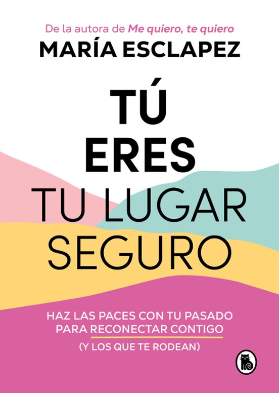 TÚ ERES TU LUGAR SEGURO: HAZ LAS PACES CON TU PASADO PARA RECONECTAR CONTIGO Y LOS QUE TE RODEAN - María Esclapez