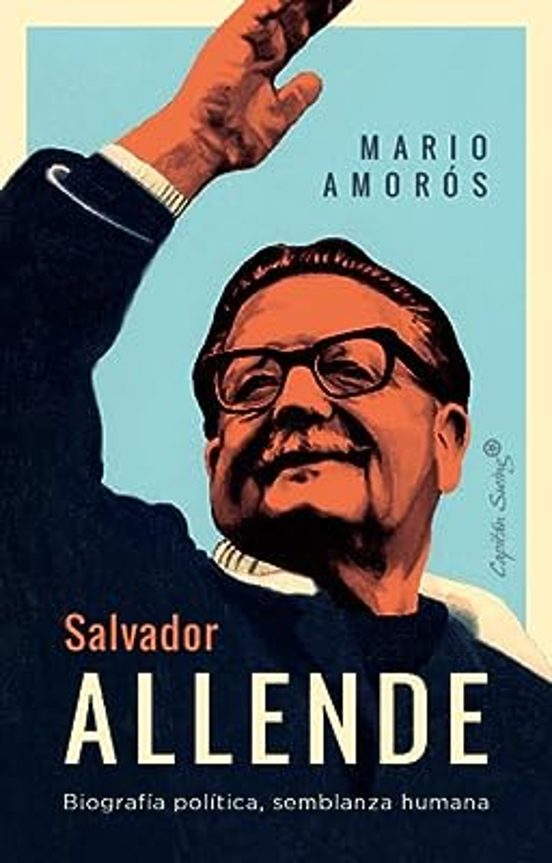 SALVADOR ALLENDE: BIOGRAFÍA POLÍTICA, SEMBLANZA HUMANA - Mario Amorós