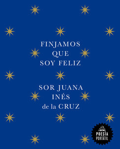 FINJAMOS QUE SOY FELIZ - Sor Juana Inés de la Cruz