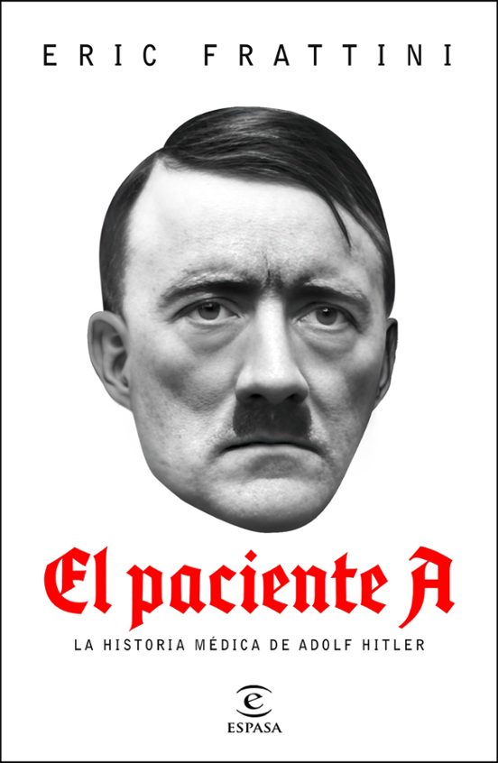 EL PACIENTE A, LA HISTORIA MÉDICA DE ADOLFO HITLER - Eric Frattini