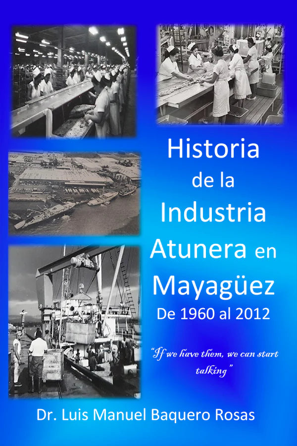 HISTORIA DE LA INDUSTRIA ATUNERA EN MAYAGÜEZ DE 1960 AL 2012 - Luis Manuel Baquero Rosas