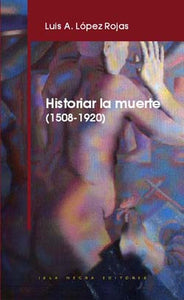 HISTORIAR LA MUERTE (1508-1920) - Luis A. López Rojas