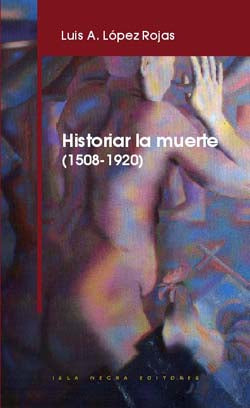 HISTORIAR LA MUERTE (1508-1920) - Luis A. López Rojas