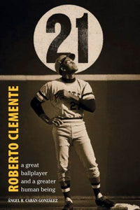 ROBERTO CLEMENTE A GREAT BALLPLAYER AND A GREATER HUMAN BEING - Ángel R. Cabán González