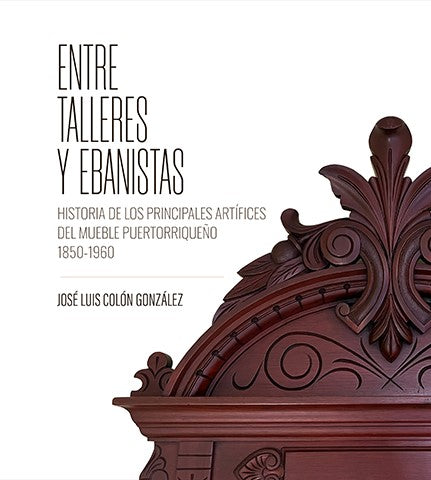 Entre talleres y ebanistas: Historia de los principales artífices del mueble puertorriqueño 1850-1960