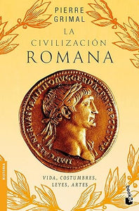 LA CIVILIZACIÓN ROMANA: VIDA, COSTUMBRES, LEYES, ARTES - Pierre Grimal