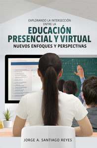 EDUCACIÓN PRESENCIAL Y VIRTUAL: NUEVOS ENFOQUES Y PERSPECTIVAS - Jorge A. Santiago Reyes