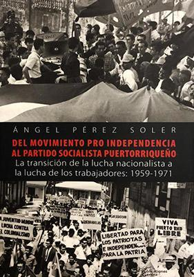 DEL MOVIMIENTO PRO INDEPENDENCIA AL PARTIDO SOCIALISTA PUERTORRIQUEÑO - Ángel Pérez Soler