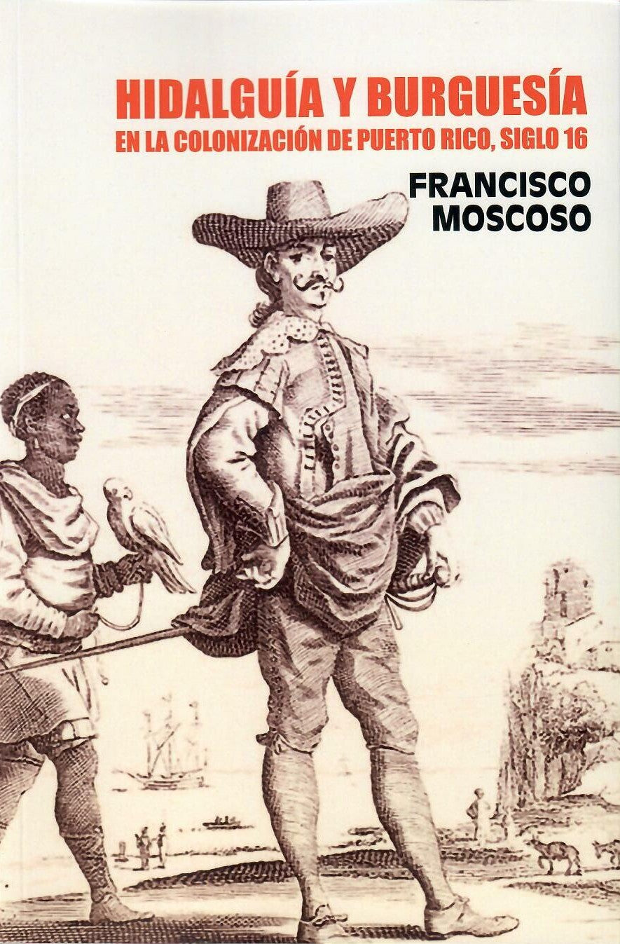 HIDALGUÍA Y BURGUESÍA EN LA COLONIZACIÓN DE PUERTO RICO, SIGLO 16 - Francisco Moscoso