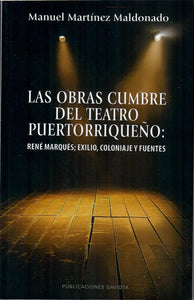 LAS OBRAS CUMBRE DEL TEATRO PUERTORRIQUEÑO: RENÉ MARQUÉS; EXILIO, COLONIAJE Y FUENTES - Manuel Martínez Maldonado