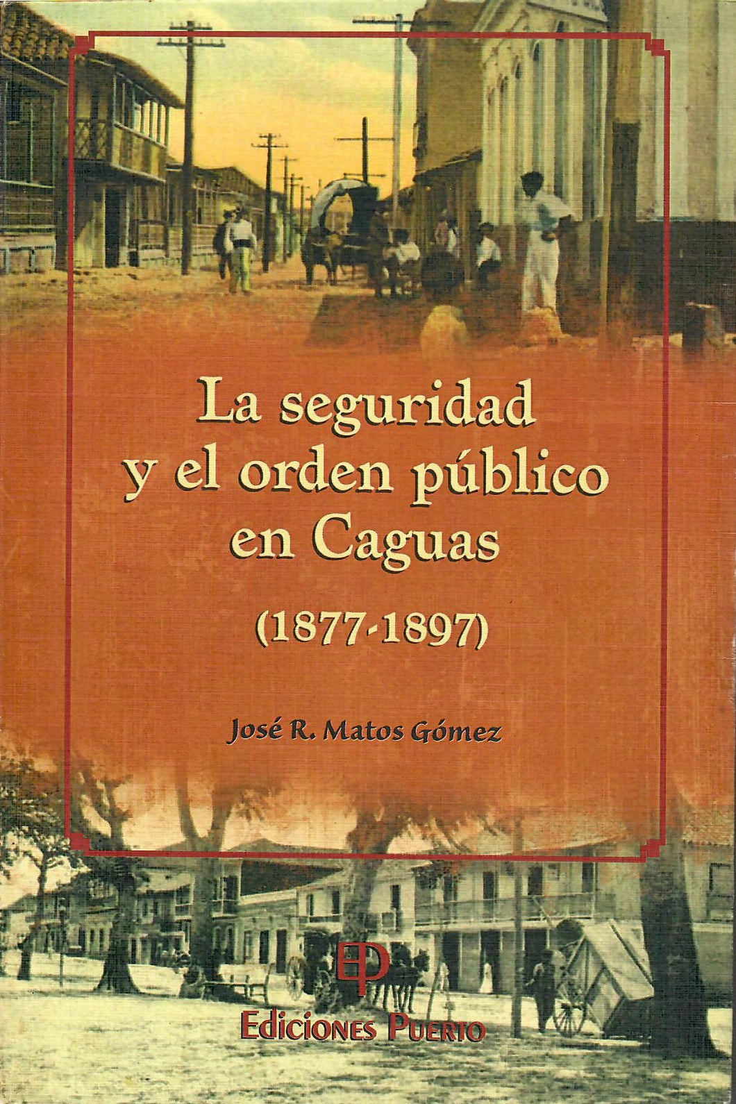 LA SEGURIDAD Y EL ORDEN PÚBLICO EN CAGUAS (1877-1897) - José R. Matos Gómez