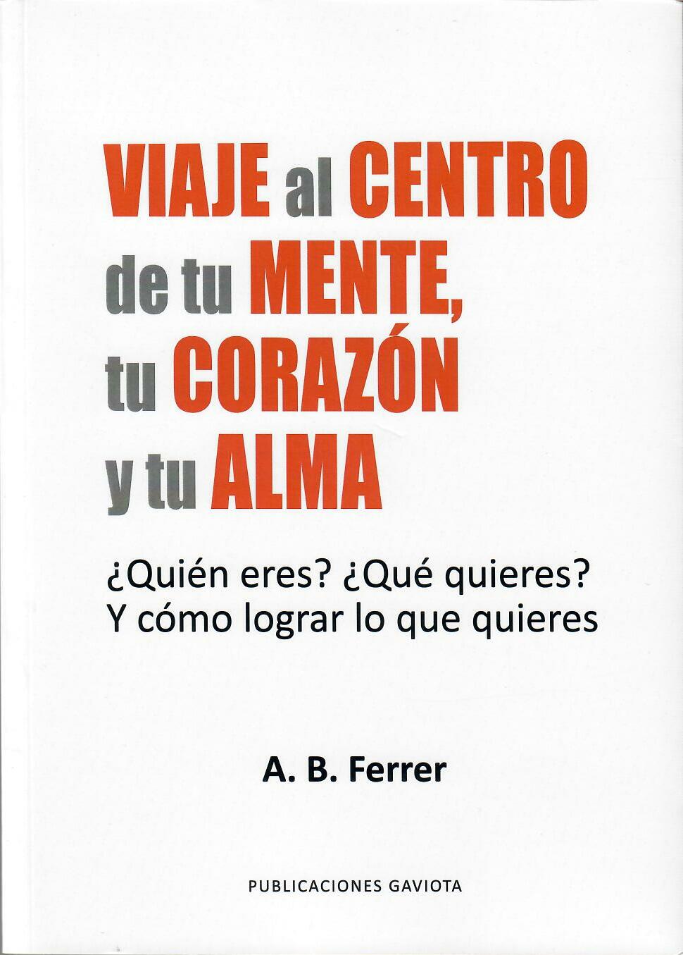 VIAJE AL CENTRO DE TU MENTE, TU CORAZÓN Y TU ALMA - A.B. Ferrer
