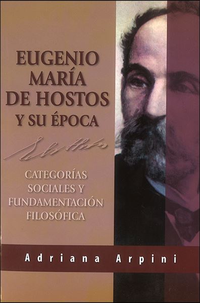 EUGENIO MARÍA DE HOSTOS Y SU ÉPOCA: CATEGORÍAS SOCIALES Y FUNDAMENTACIÓN FILOSÓFICA - Adriana Arpini