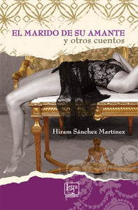 EL MARIDO DE SU AMANTE Y OTROS CUENTOS - Hiram Sánchez Martínez