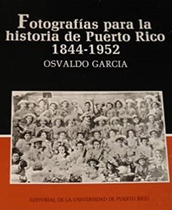 FOTOGRAFÍAS PARA LA HISTORIA DE PUERTO RICO 1844-1952 - Osvaldo García