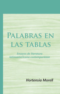 PALABRAS EN LAS TABLAS: ENSAYOS DE LITERATURA LATINOAMERICANA CONTEMPORÁNEA - Hortensia Morell