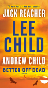 BETTER OFF DEAD: A JACK REACHER NOVEL - Lee Child and Andrew Child