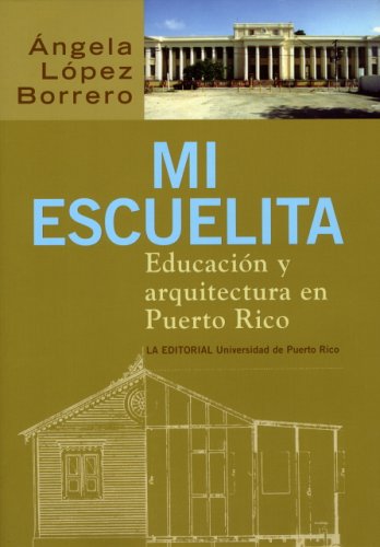 MI ESCUELITA: EDUCACIÓN Y ARQUITECTURA EN PUERTO RICO - Ángela López Borrero