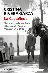 LA CASTAÑEDA. NARRATIVAS DOLIENTES DESDE EL MANICOMIO GENERAL MÉXICO, 1910-1930 - Cristina Rivera Garza