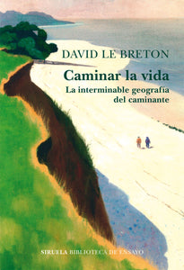 CAMINAR LA VIDA: LA INTERMINABLE GEOGRAFÍA DEL CAMINANTE - David Le Breton