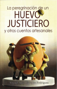 LA PEREGRINACIÓN DE UN HUEVO JUSTICIERO Y OTROS CUENTOS ARTESANALES - Miguel Ángel Bosques Rodríguez